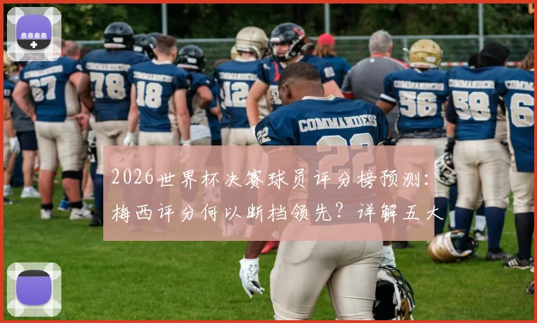 2026世界杯决赛球员评分榜预测：梅西评分何以断档领先？详解五大关键因素与计算方法