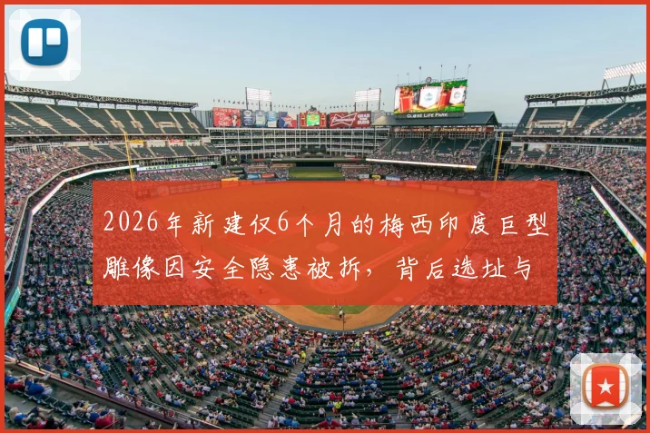 2026年新建仅6个月的梅西印度巨型雕像因安全隐患被拆，背后选址与监管问题引深思