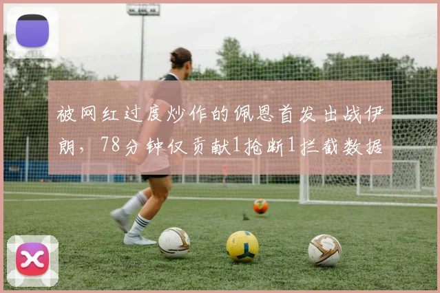 被网红过度炒作的佩恩首发出战伊朗,78分钟仅贡献1抢断1拦截数据解析