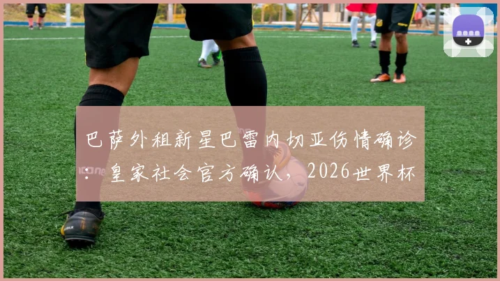 巴萨外租新星巴雷内切亚伤情确诊：皇家社会官方确认，2026世界杯梦碎，西班牙队损失几何？
