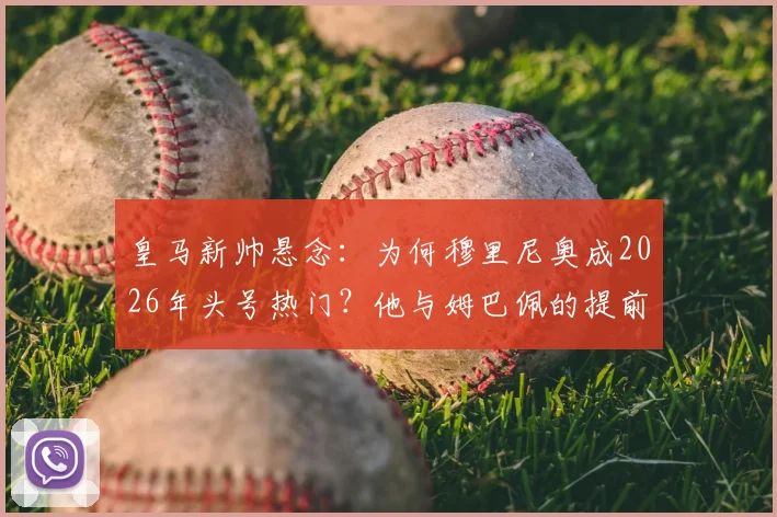 皇马新帅悬念：为何穆里尼奥成2026年头号热门？他与姆巴佩的提前沟通说了什么