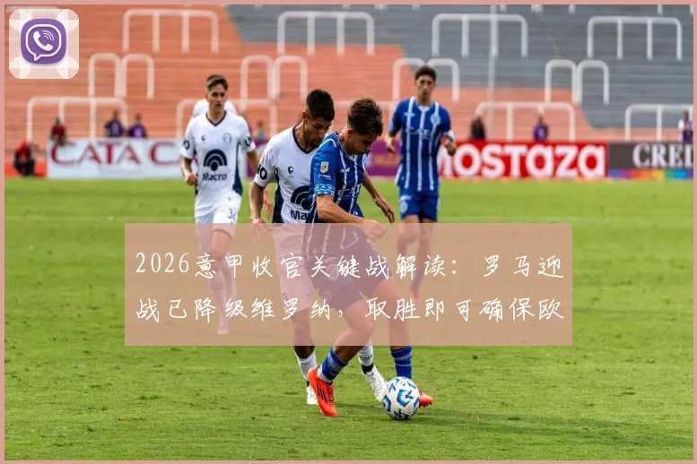 2026意甲收官关键战解读：罗马迎战已降级维罗纳，取胜即可确保欧冠席位