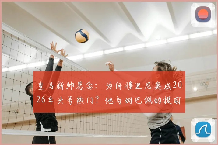 皇马新帅悬念：为何穆里尼奥成2026年头号热门？他与姆巴佩的提前沟通说了什么