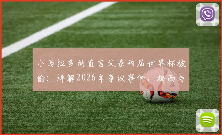 小马拉多纳直言父亲两届世界杯被偷:详解2026年争议事件,梅西与球王的时代对比分析