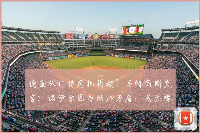 德国队门将危机再起？马特乌斯直言：诺伊尔因与纳帅矛盾，或无缘2026世界杯