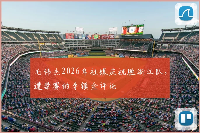 毛伟杰2026年社媒庆祝胜浙江队，遭禁赛的李镇全评论