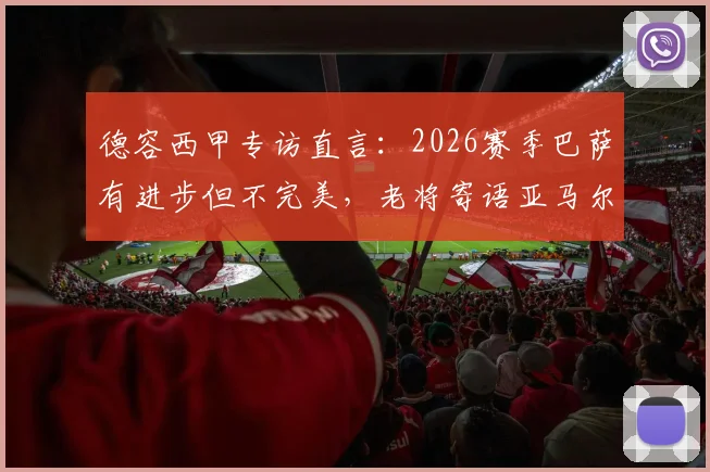 德容西甲专访直言：2026赛季巴萨有进步但不完美，老将寄语亚马尔享受当下，无需背负压力