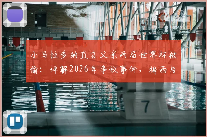 小马拉多纳直言父亲两届世界杯被偷：详解2026年争议事件，梅西与球王的时代对比分析