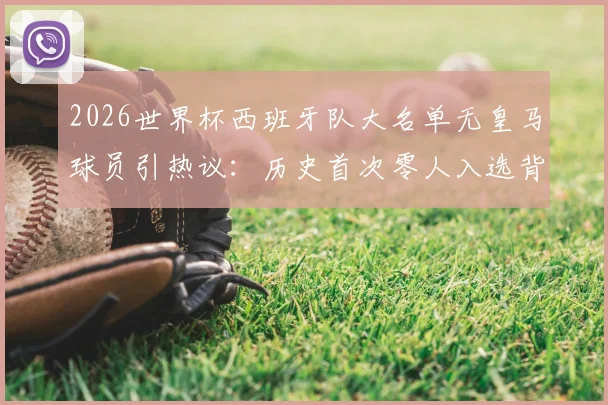 2026世界杯西班牙队大名单无皇马球员引热议：历史首次零人入选背后原因解析，附阵容名单详情