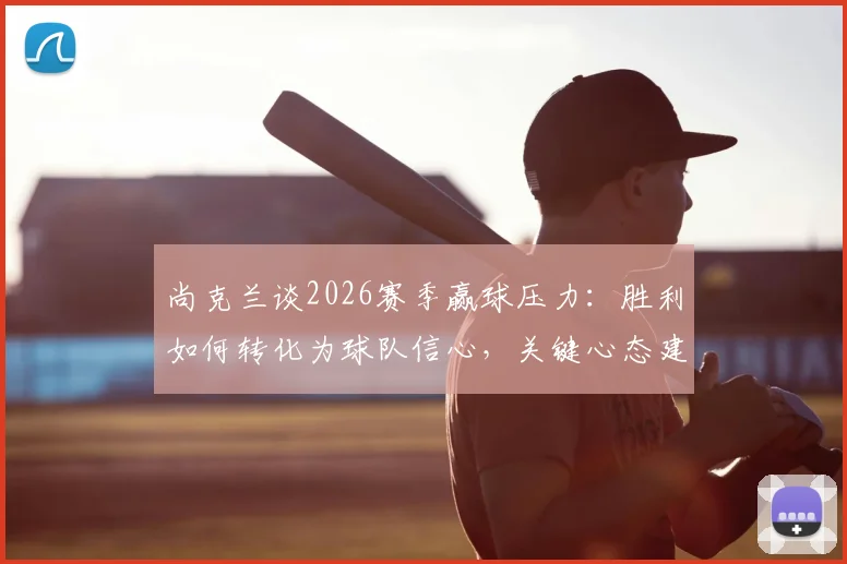 尚克兰谈2026赛季赢球压力：胜利如何转化为球队信心，关键心态建设全解析
