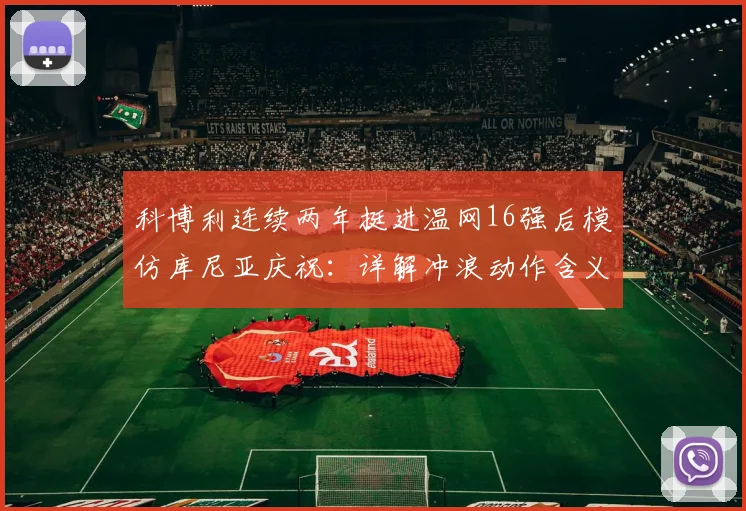 科博利连续两年挺进温网16强后模仿库尼亚庆祝：详解冲浪动作含义、独特打法及未来排名前景