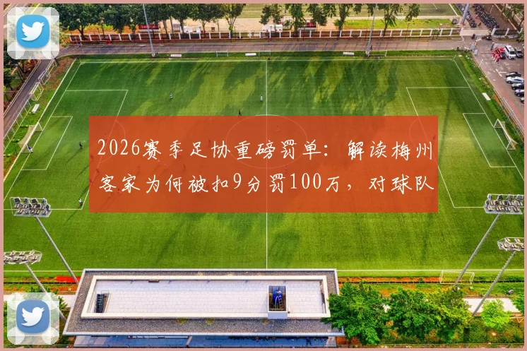 2026赛季足协重磅罚单:解读梅州客家为何被扣9分罚100万,对球队保级形势影响几何