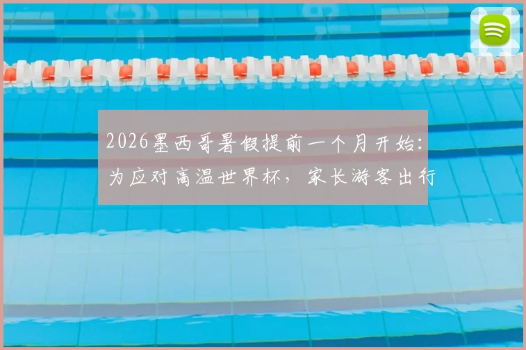 2026墨西哥暑假提前一个月开始：为应对高温世界杯，家长游客出行攻略与时间表详解