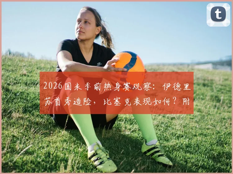 2026国米季前热身赛观察:伊德里苏首秀造险,比塞克表现如何?附国米vs卡尔斯鲁厄全场回放与阵容解读